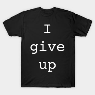 I give up T-Shirt